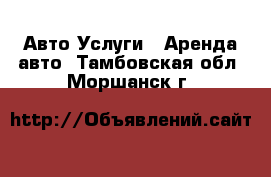 Авто Услуги - Аренда авто. Тамбовская обл.,Моршанск г.